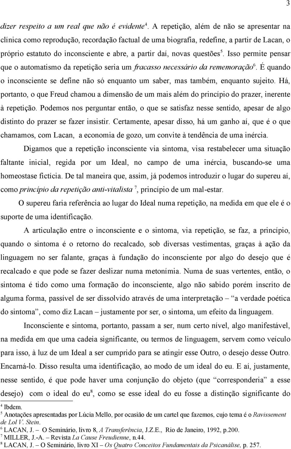 questões 5. Isso permite pensar que o automatismo da repetição seria um fracasso necessário da rememoração 6. É quando o inconsciente se define não só enquanto um saber, mas também, enquanto sujeito.