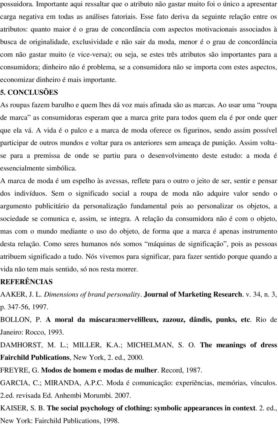 é o grau de concordância com não gastar muito (e vice-versa); ou seja, se estes três atributos são importantes para a consumidora; dinheiro não é problema, se a consumidora não se importa com estes