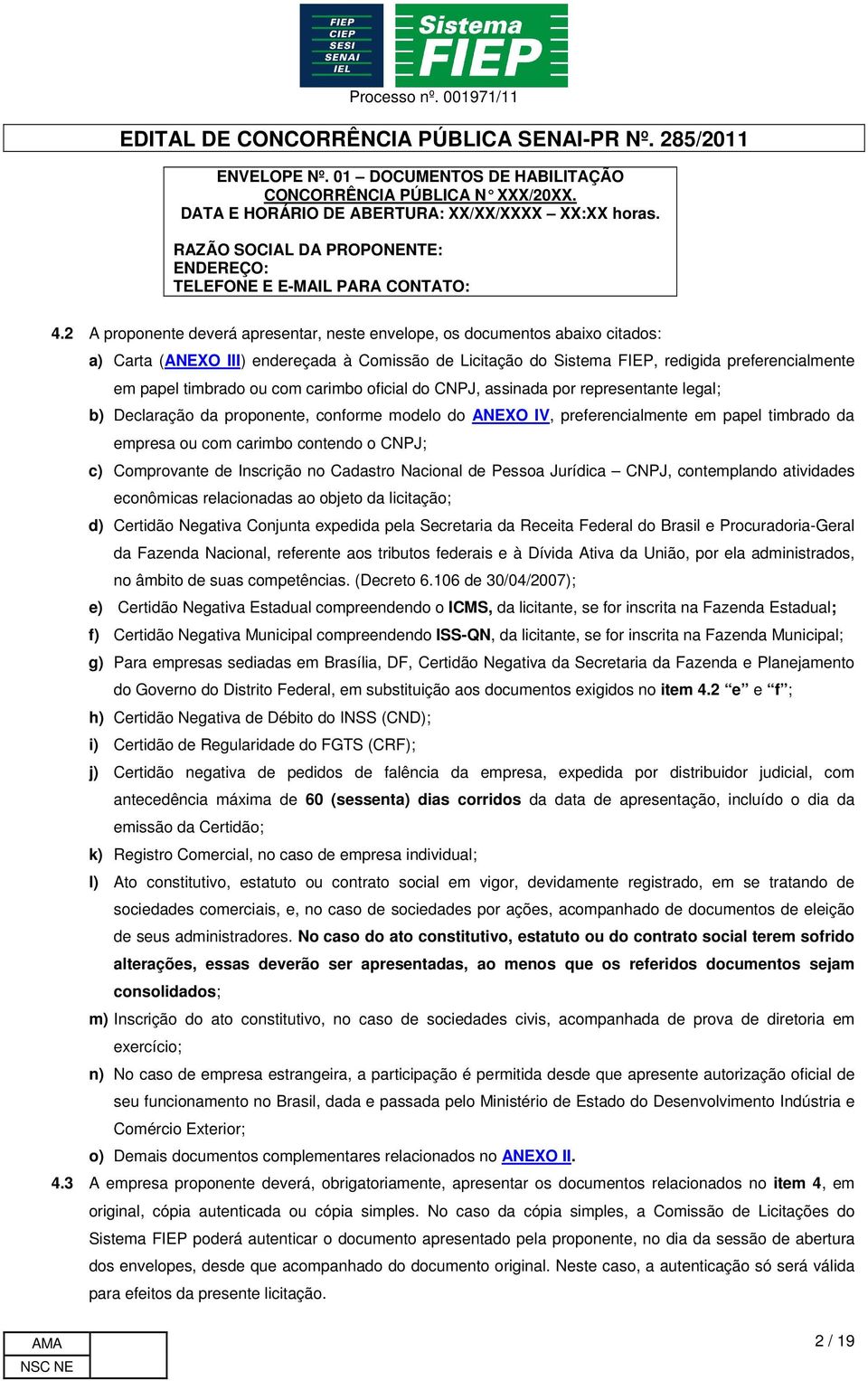 ou com carimbo oficial do CNPJ, assinada por representante legal; b) Declaração da proponente, conforme modelo do ANEXO IV, preferencialmente em papel timbrado da empresa ou com carimbo contendo o