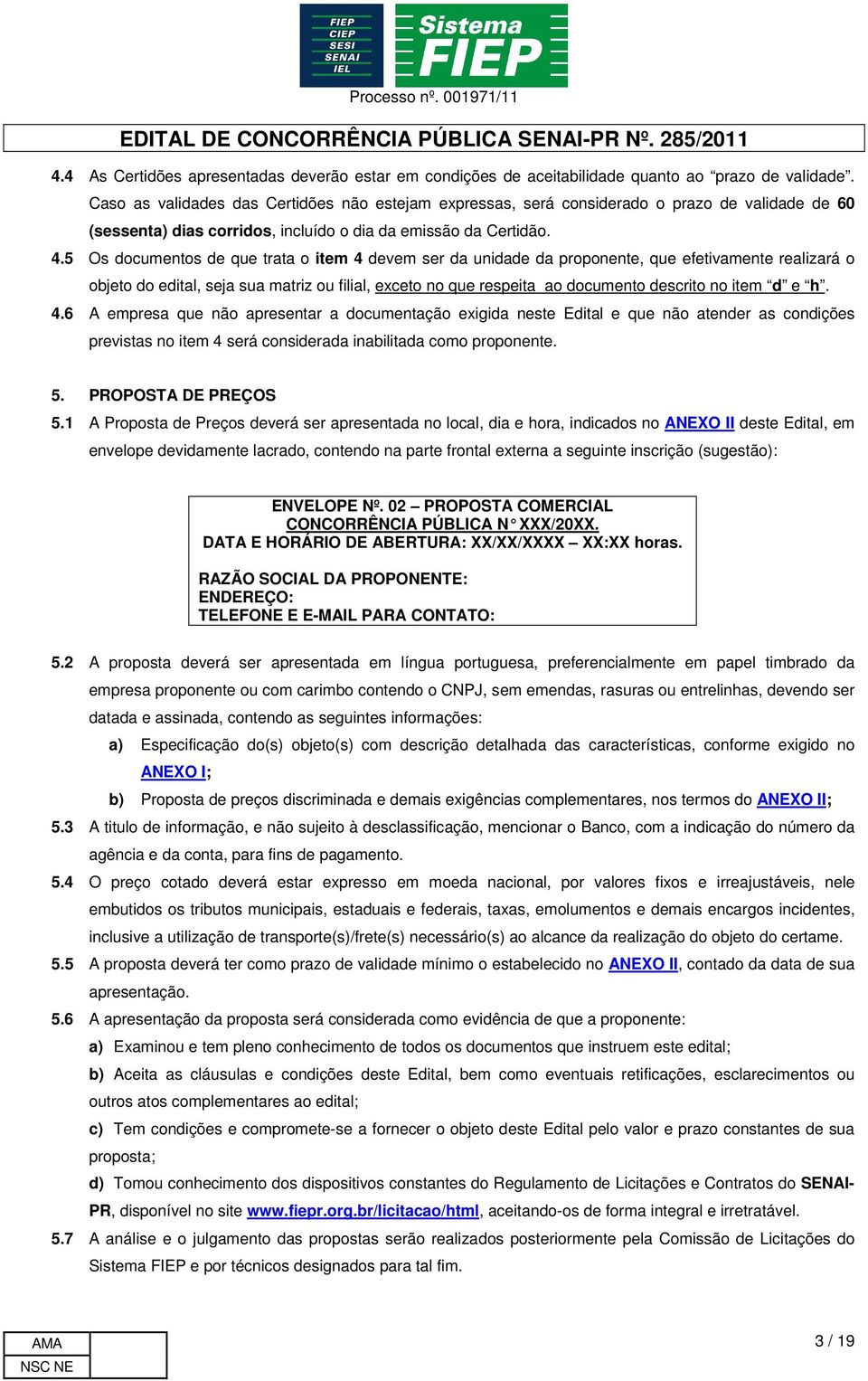 5 Os documentos de que trata o item 4 devem ser da unidade da proponente, que efetivamente realizará o objeto do edital, seja sua matriz ou filial, exceto no que respeita ao documento descrito no