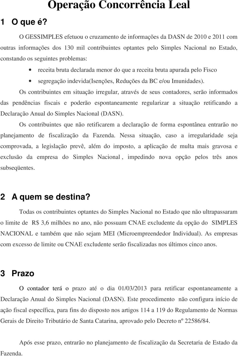 os seguintes problemas: receita bruta declarada menor do que a receita bruta apurada pelo Fisco segregação indevida(isenções, Reduções da BC e/ou Imunidades).