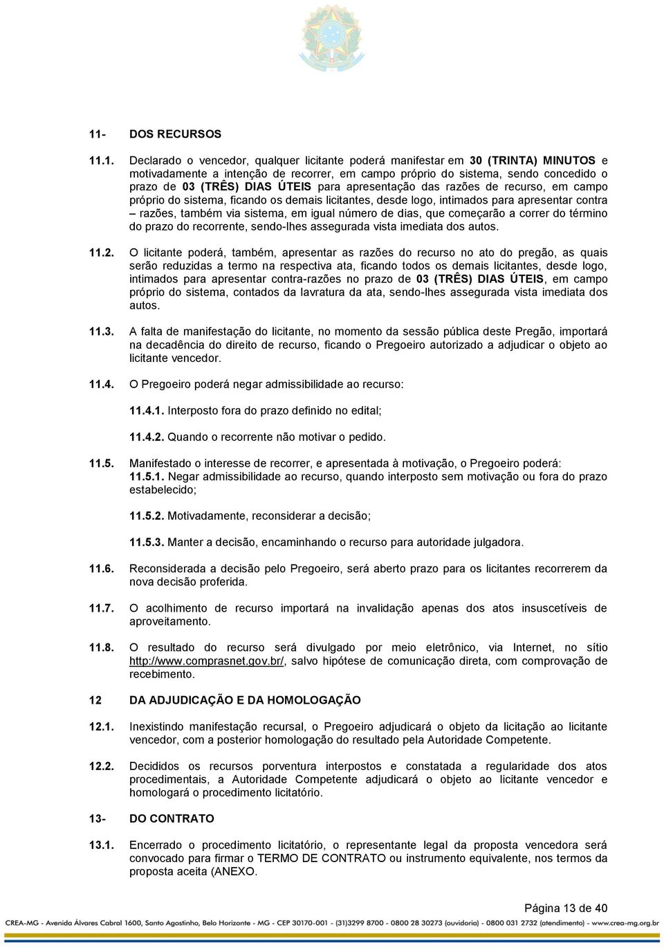 igual número de dias, que começarão a correr do término do prazo do recorrente, sendo-lhes assegurada vista imediata dos autos. 11.2.