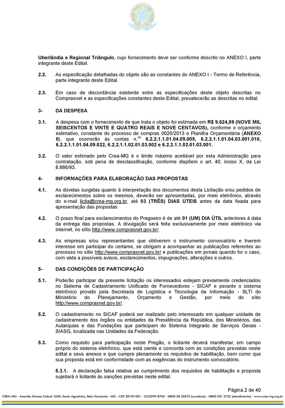 Em caso de discordância existente entre as especificações deste objeto descritas no Comprasnet e as especificações constantes deste Edital, prevalecerão as descritas no edital. 3- DA DESPESA 3.1.