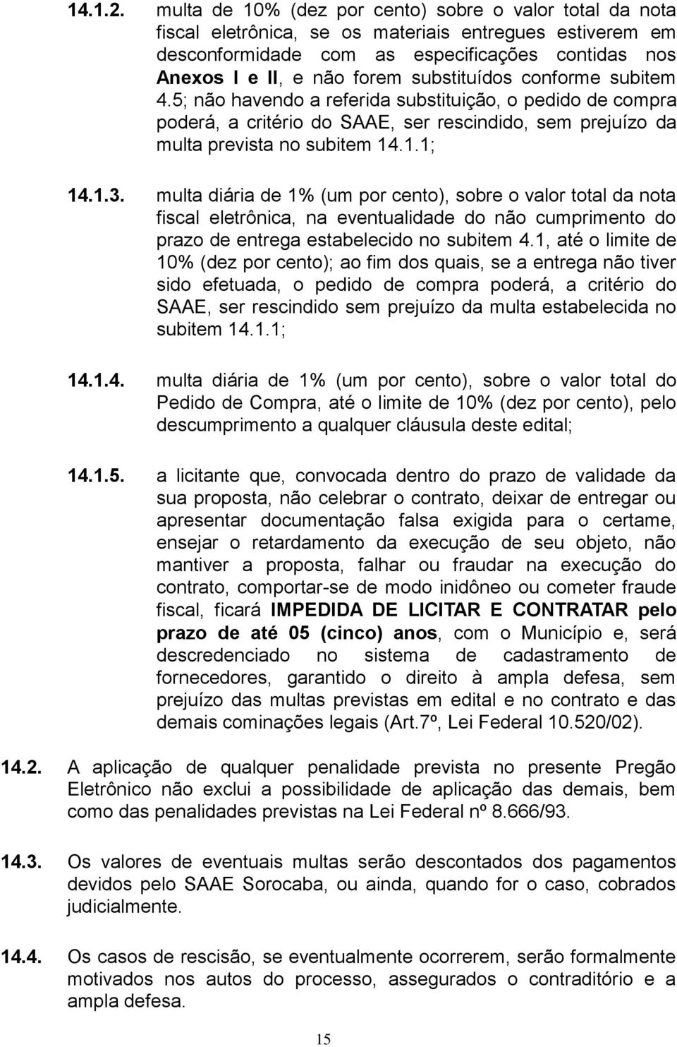 substituídos conforme subitem 4.5; não havendo a referida substituição, o pedido de compra poderá, a critério do SAAE, ser rescindido, sem prejuízo da multa prevista no subitem 14.1.1; 14.1.3.