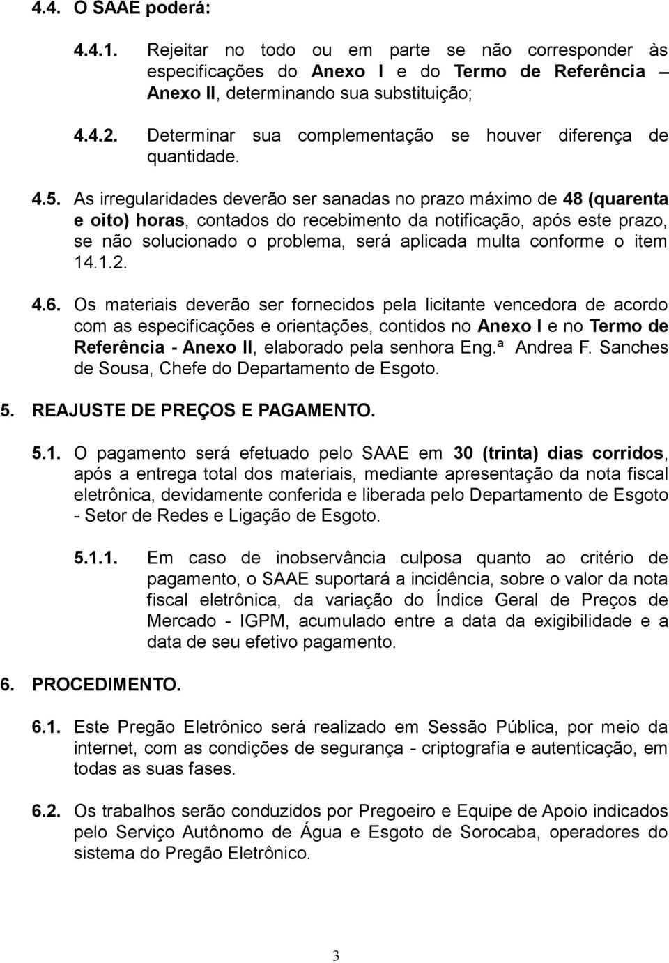 As irregularidades deverão ser sanadas no prazo máximo de 48 (quarenta e oito) horas, contados do recebimento da notificação, após este prazo, se não solucionado o problema, será aplicada multa