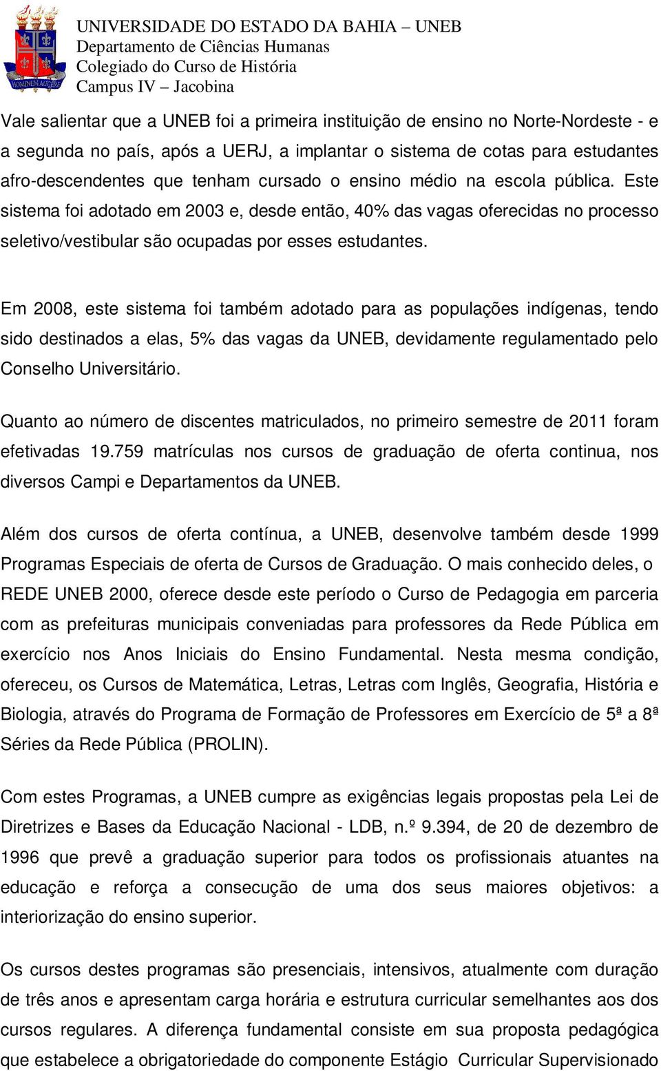 Em 2008, este sistema foi também adotado para as populações indígenas, tendo sido destinados a elas, 5% das vagas da UNEB, devidamente regulamentado pelo Conselho Universitário.