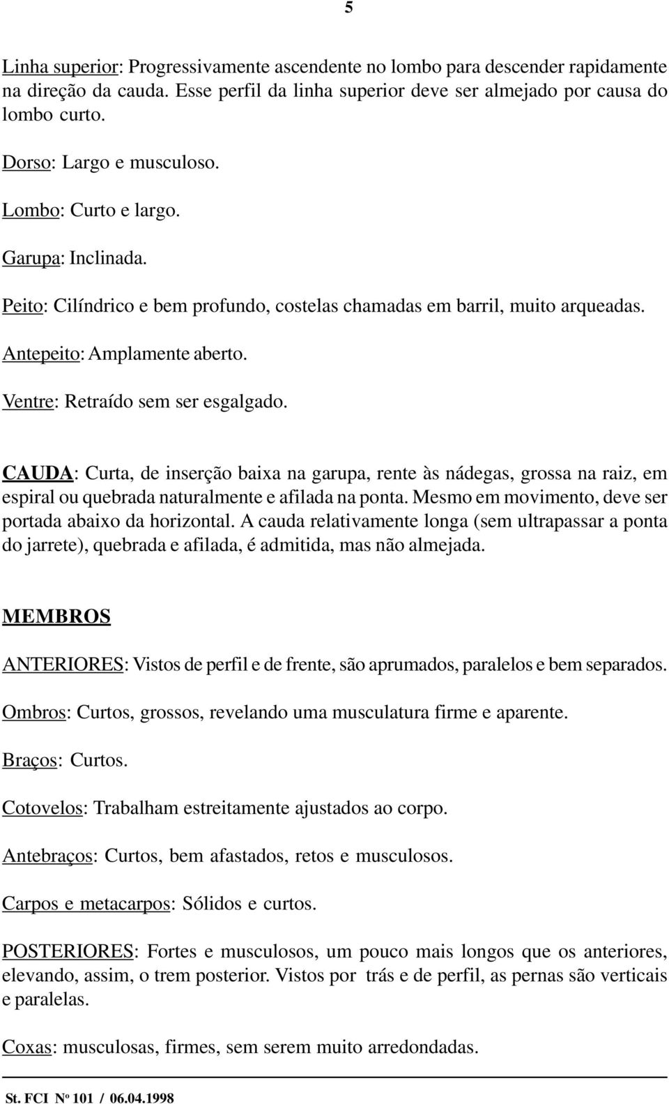 Ventre: Retraído sem ser esgalgado. CAUDA: Curta, de inserção baixa na garupa, rente às nádegas, grossa na raiz, em espiral ou quebrada naturalmente e afilada na ponta.