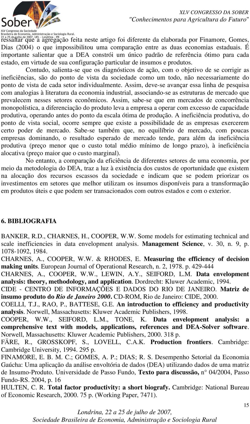 Contudo, salienta-se que os diagnósticos de ação, com o objetivo de se corrigir as ineficiências, são do ponto de vista da sociedade como um todo, não necessariamente do ponto de vista de cada setor