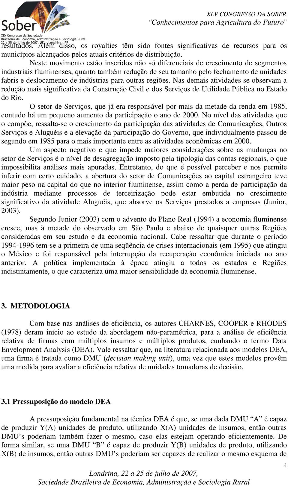 indústrias para outras regiões. Nas demais atividades se observam a redução mais significativa da Construção Civil e dos Serviços de Utilidade Pública no Estado do Rio.