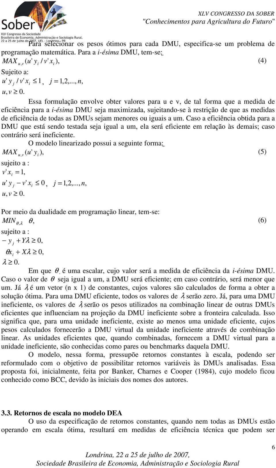 Essa formulação envolve obter valores para u e v, de tal forma que a medida de eficiência para a i-ésima DMU seja maximizada, sujeitando-se à restrição de que as medidas de eficiência de todas as