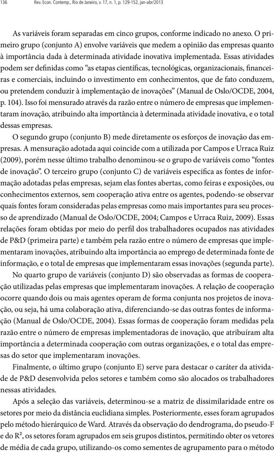 Essas atividades podem ser definidas como as etapas científicas, tecnológicas, organizacionais, financeiras e comerciais, incluindo o investimento em conhecimentos, que de fato conduzem, ou pretendem