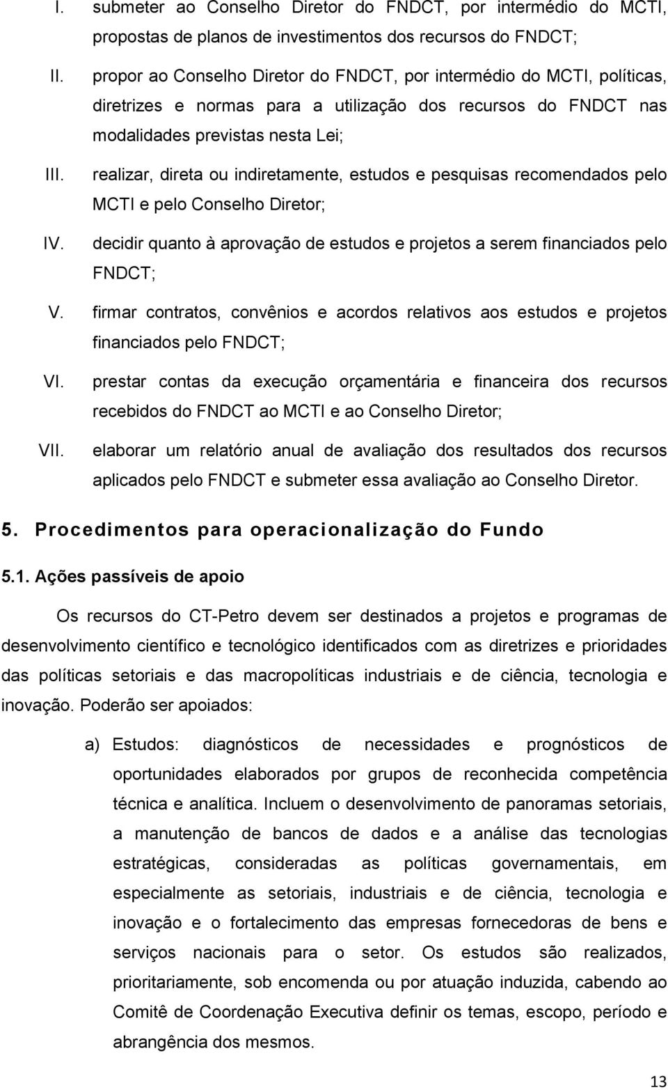 indiretamente, estudos e pesquisas recomendados pelo MCTI e pelo Conselho Diretor; decidir quanto à aprovação de estudos e projetos a serem financiados pelo FNDCT; V.