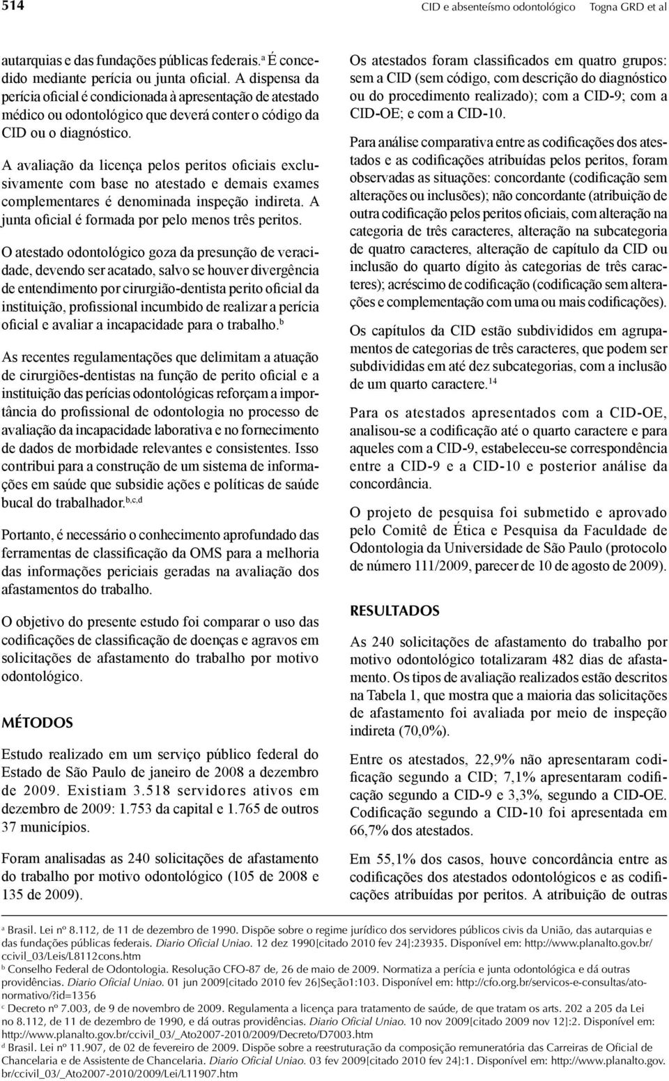 A avaliação da licença pelos peritos oficiais exclusivamente com base no atestado e demais exames complementares é denominada inspeção indireta. A junta oficial é formada por pelo menos três peritos.