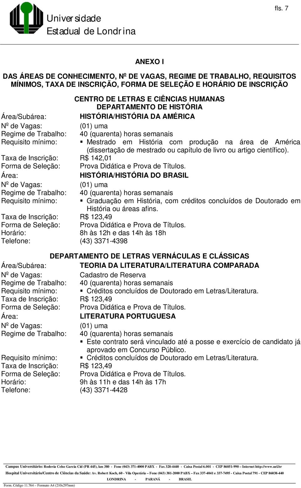 artigo científico). Área: HISTÓRIA/HISTÓRIA DO BRASIL (01) uma Requisito mínimo: Graduação em História, com créditos concluídos de Doutorado em História ou áreas afins.