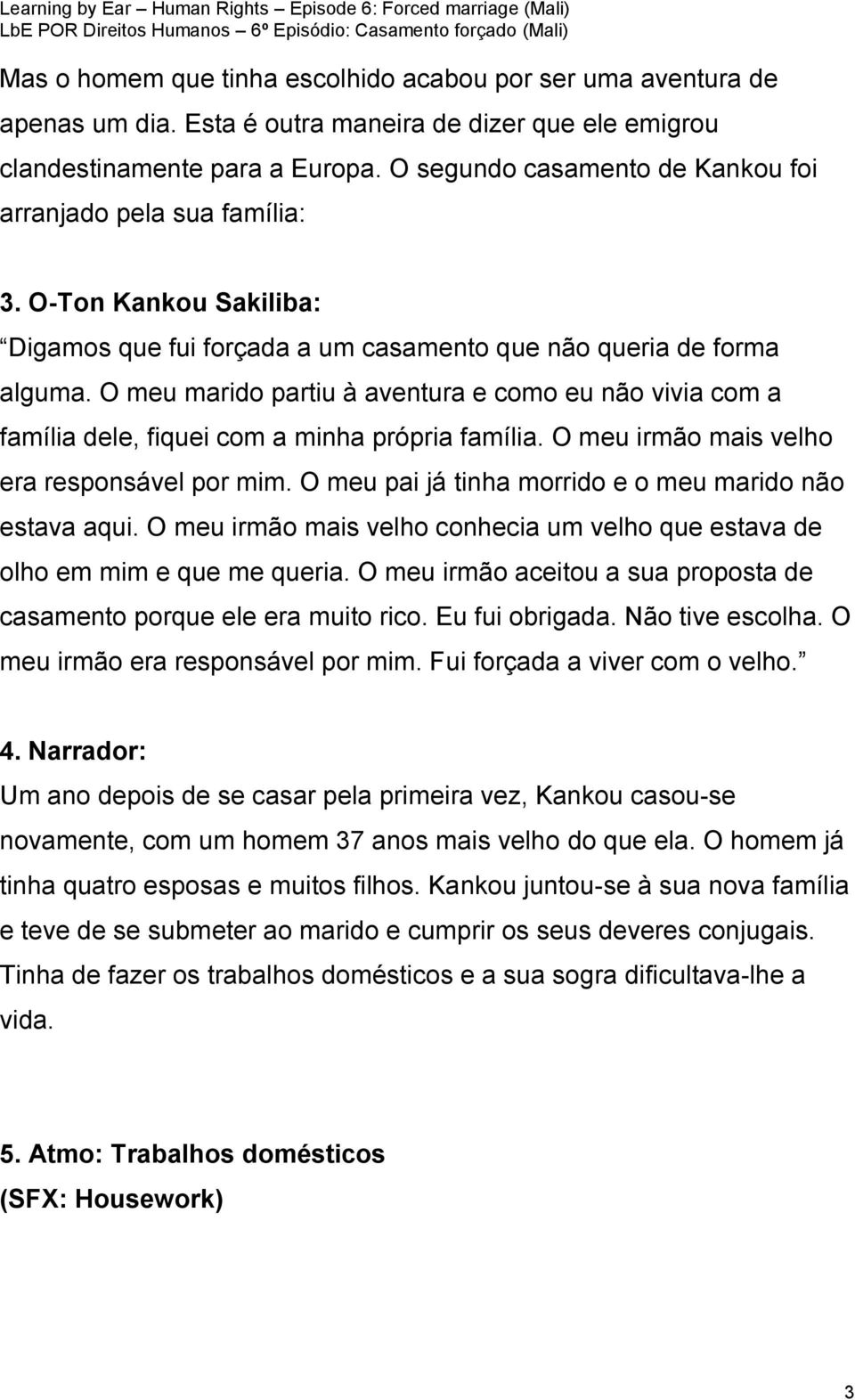 O meu marido partiu à aventura e como eu não vivia com a família dele, fiquei com a minha própria família. O meu irmão mais velho era responsável por mim.