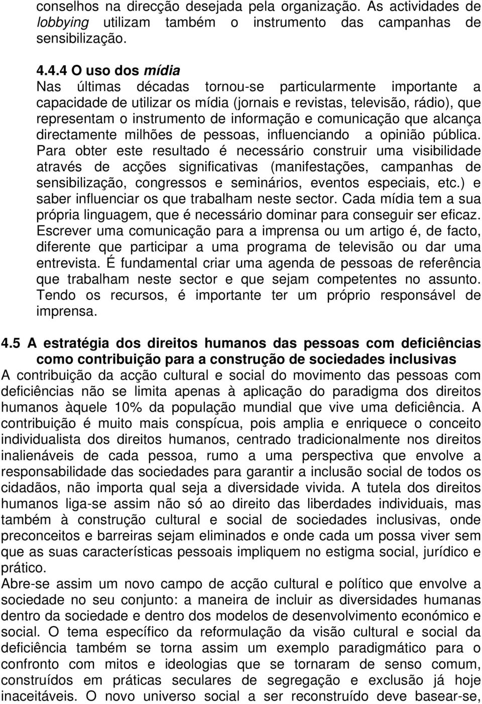 comunicação que alcança directamente milhões de pessoas, influenciando a opinião pública.