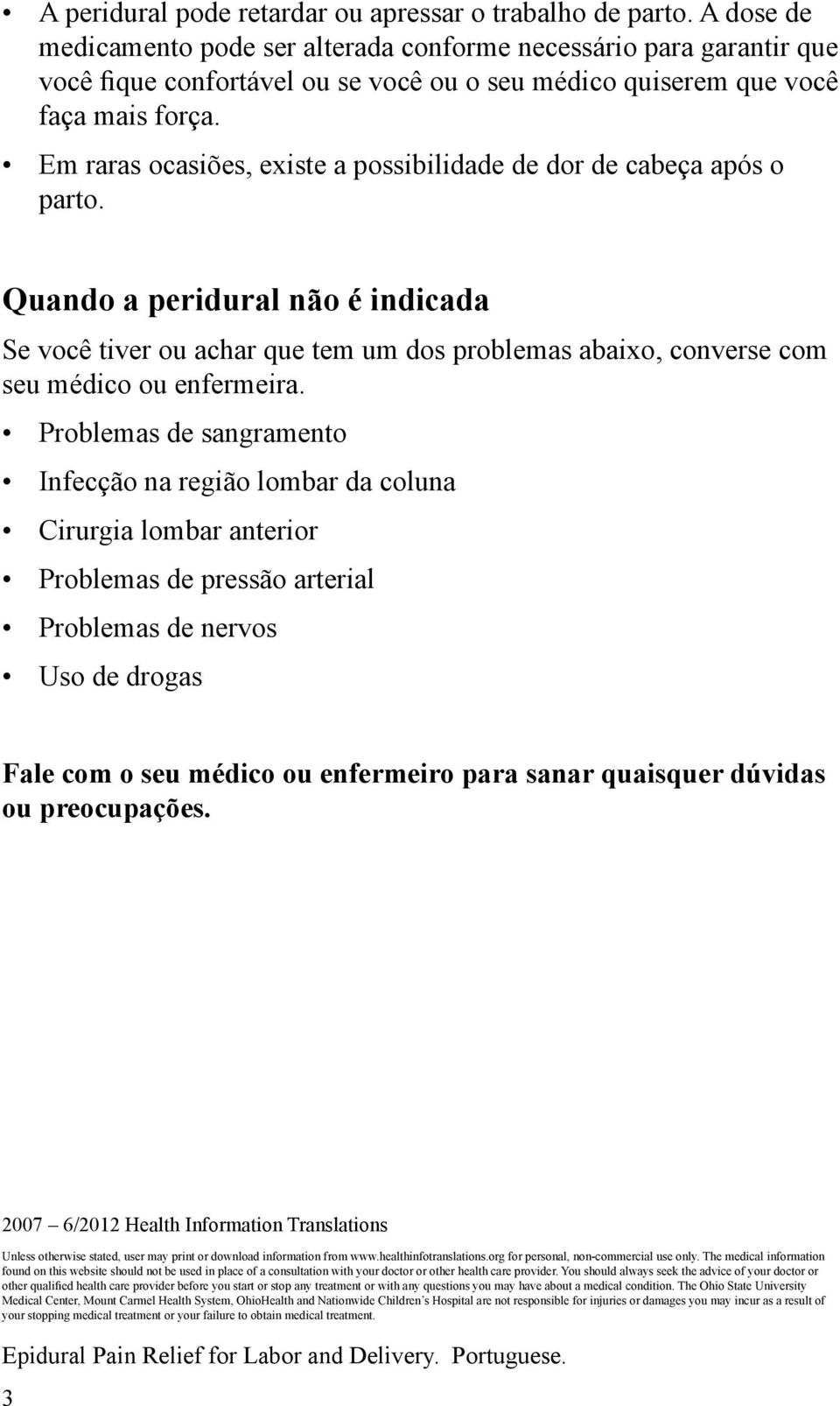 Em raras ocasiões, existe a possibilidade de dor de cabeça após o parto.