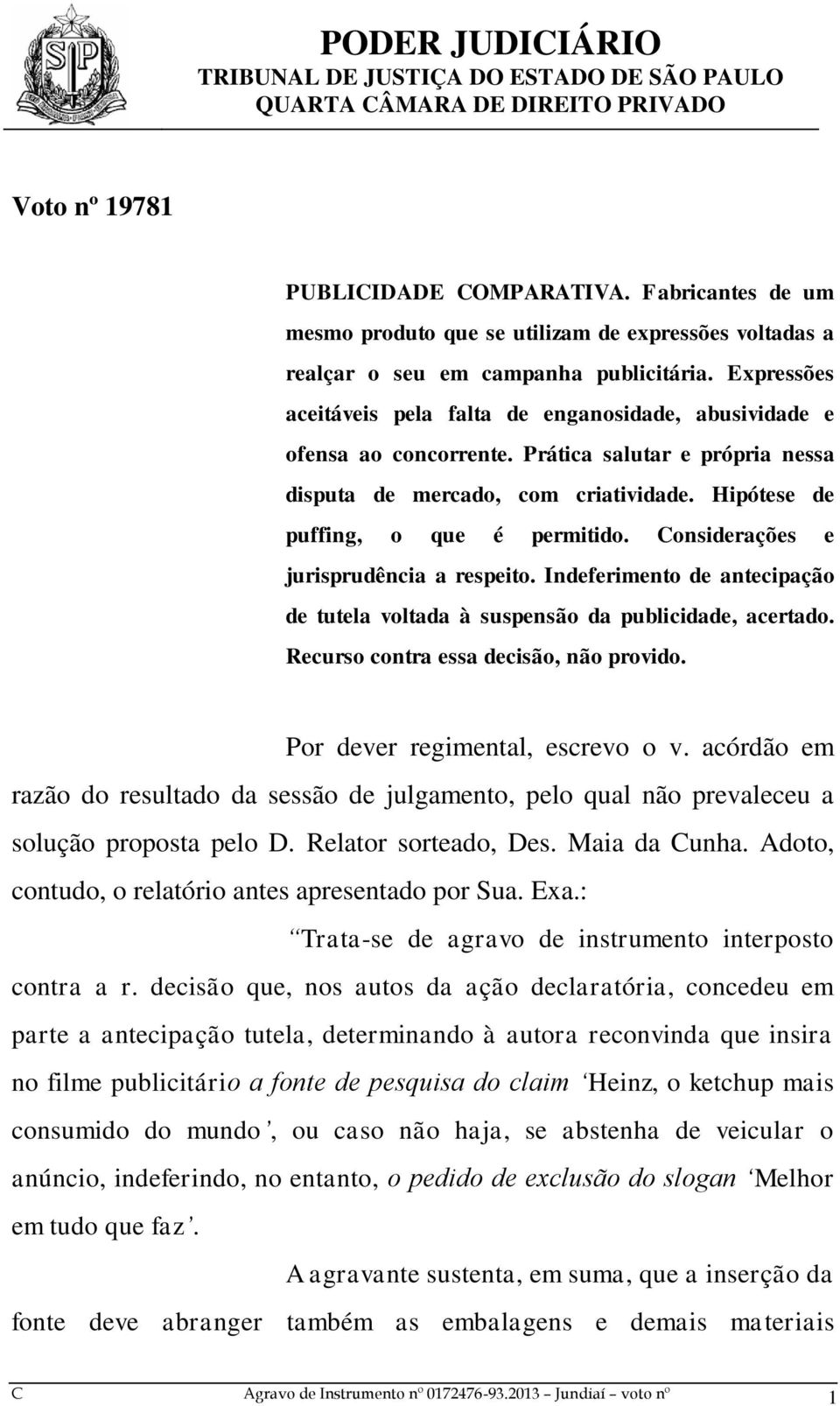 Considerações e jurisprudência a respeito. Indeferimento de antecipação de tutela voltada à suspensão da publicidade, acertado. Recurso contra essa decisão, não provido.