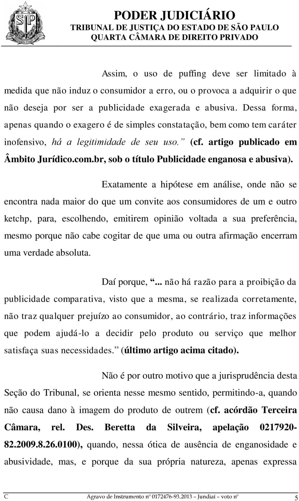 Exatamente a hipótese em análise, onde não se encontra nada maior do que um convite aos consumidores de um e outro ketchp, para, escolhendo, emitirem opinião voltada a sua preferência, mesmo porque