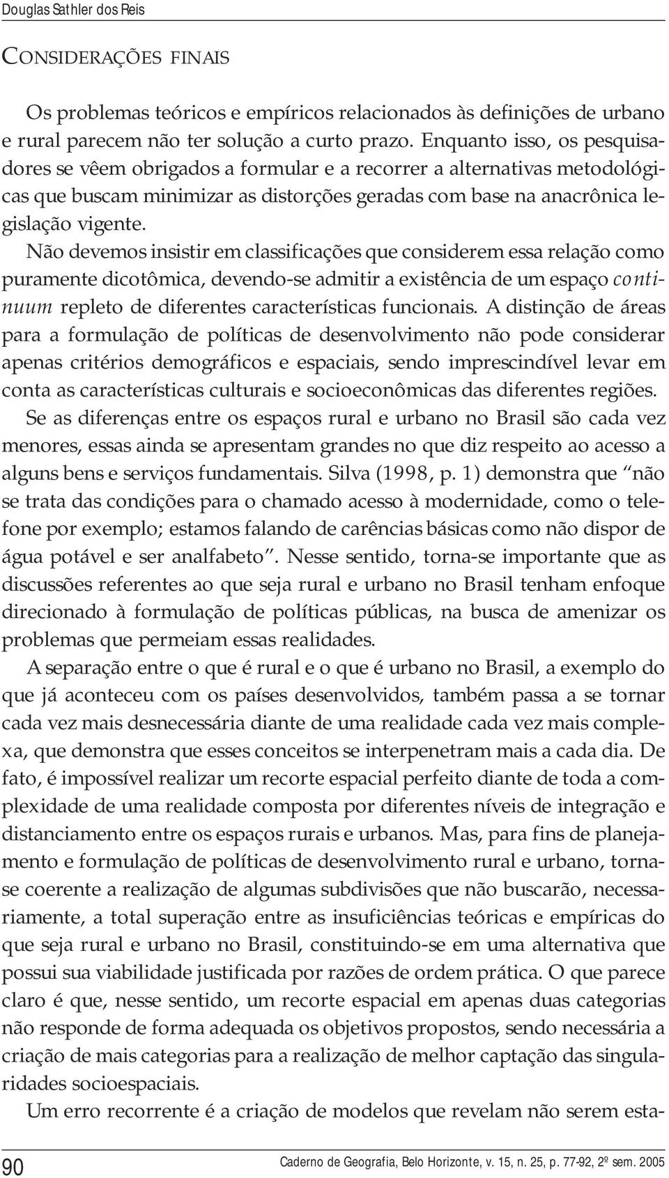 Não devemos insistir em classificações que considerem essa relação como puramente dicotômica, devendo-se admitir a existência de um espaço continuum repleto de diferentes características funcionais.