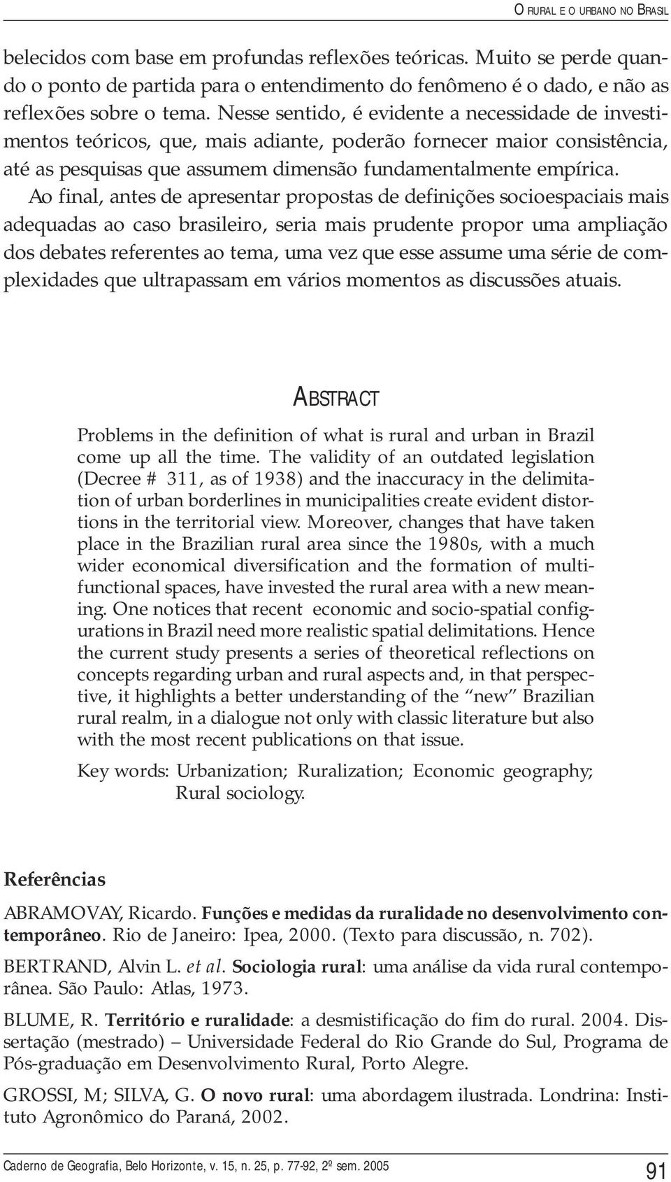 Ao final, antes de apresentar propostas de definições socioespaciais mais adequadas ao caso brasileiro, seria mais prudente propor uma ampliação dos debates referentes ao tema, uma vez que esse