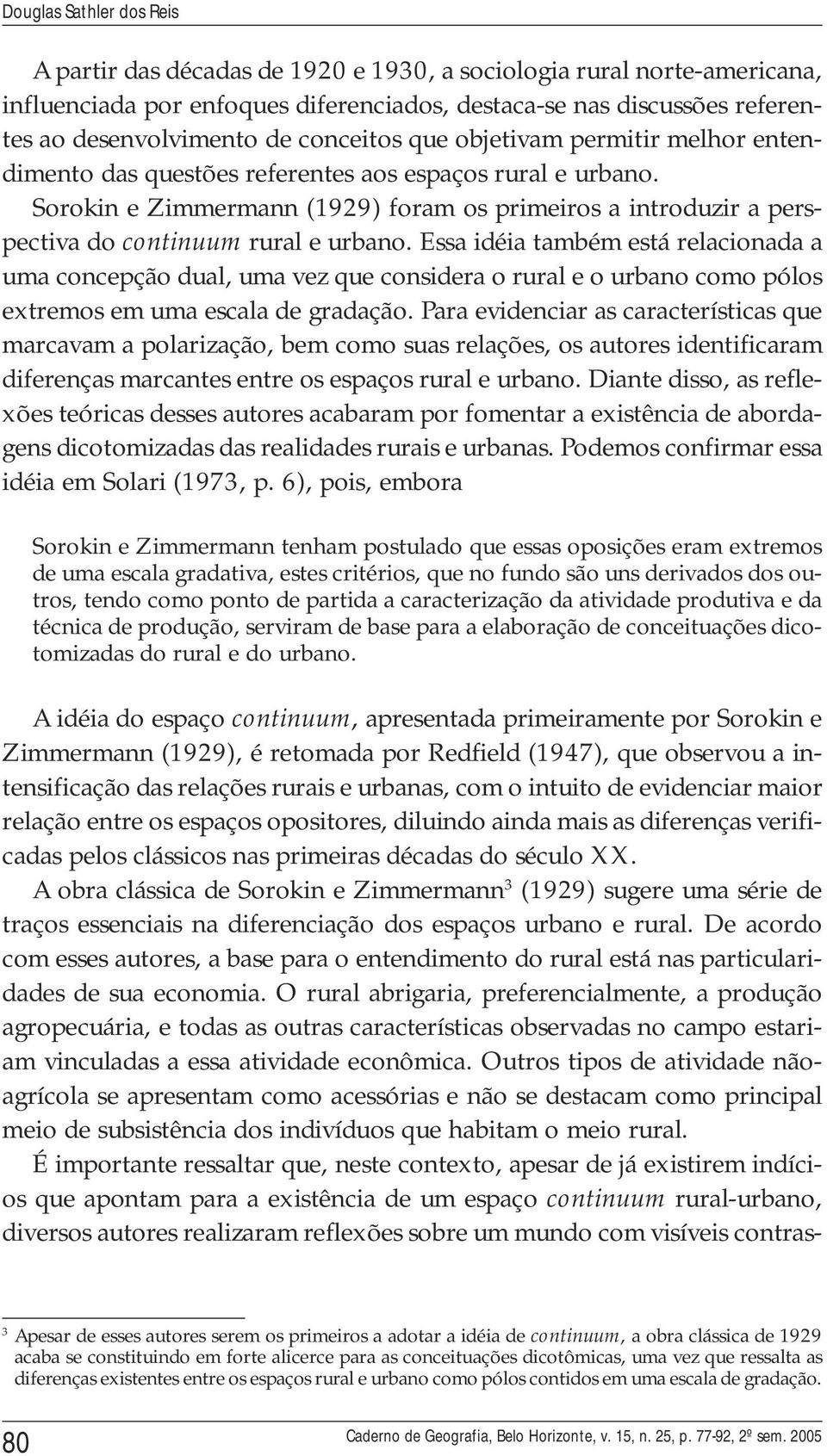 Sorokin e Zimmermann (1929) foram os primeiros a introduzir a perspectiva do continuum rural e urbano.