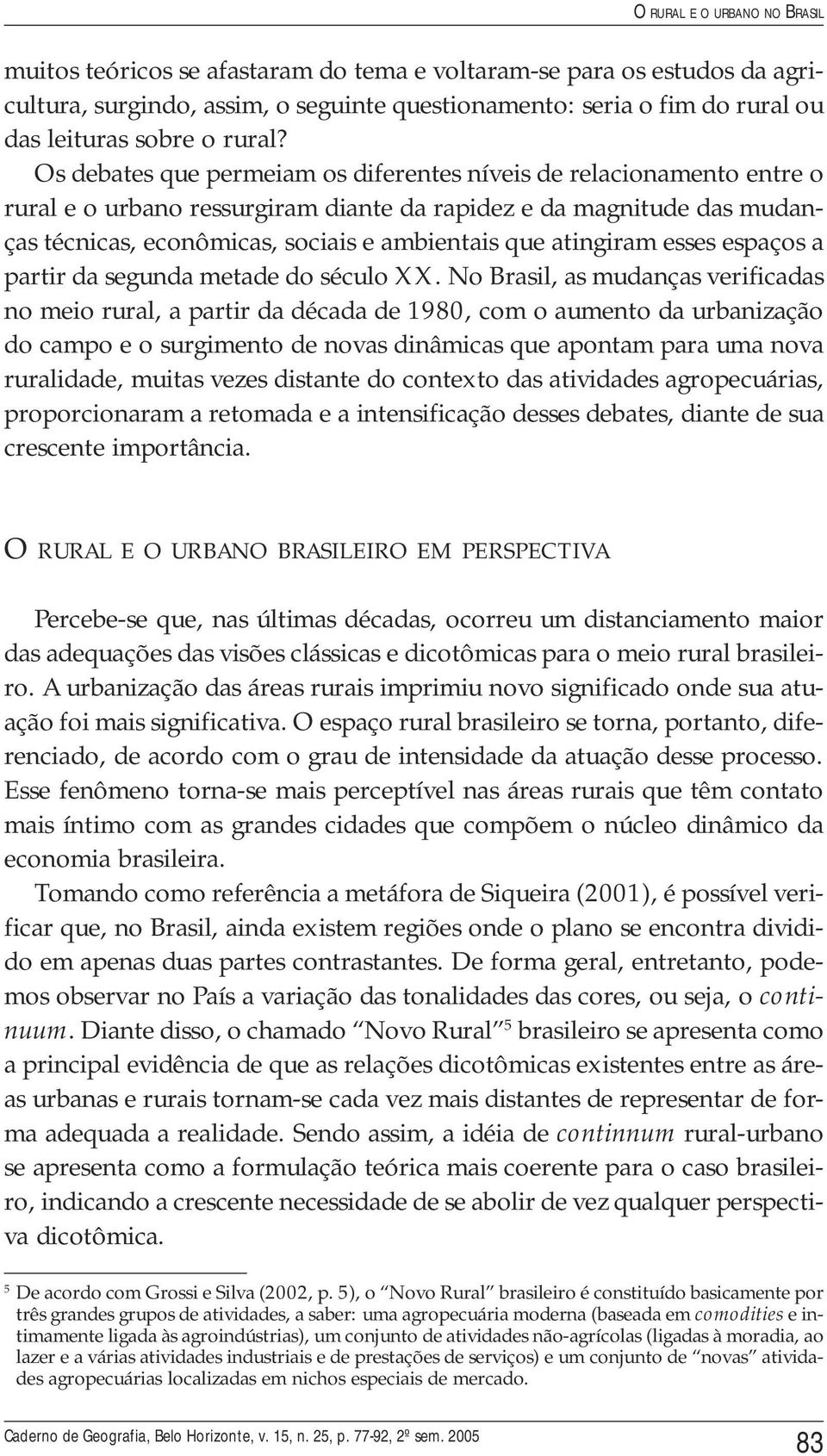 Os debates que permeiam os diferentes níveis de relacionamento entre o rural e o urbano ressurgiram diante da rapidez e da magnitude das mudanças técnicas, econômicas, sociais e ambientais que