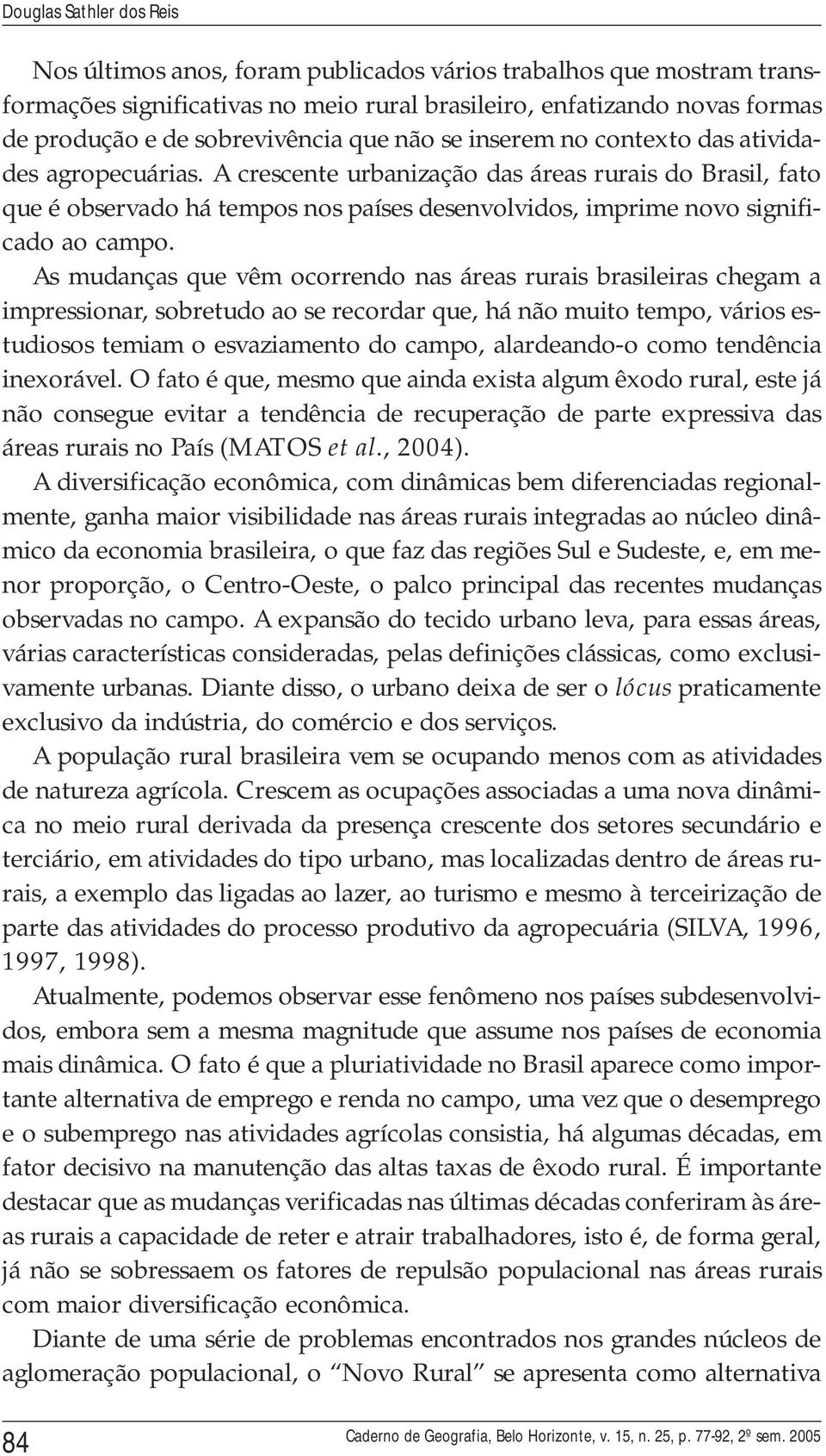 A crescente urbanização das áreas rurais do Brasil, fato que é observado há tempos nos países desenvolvidos, imprime novo significado ao campo.