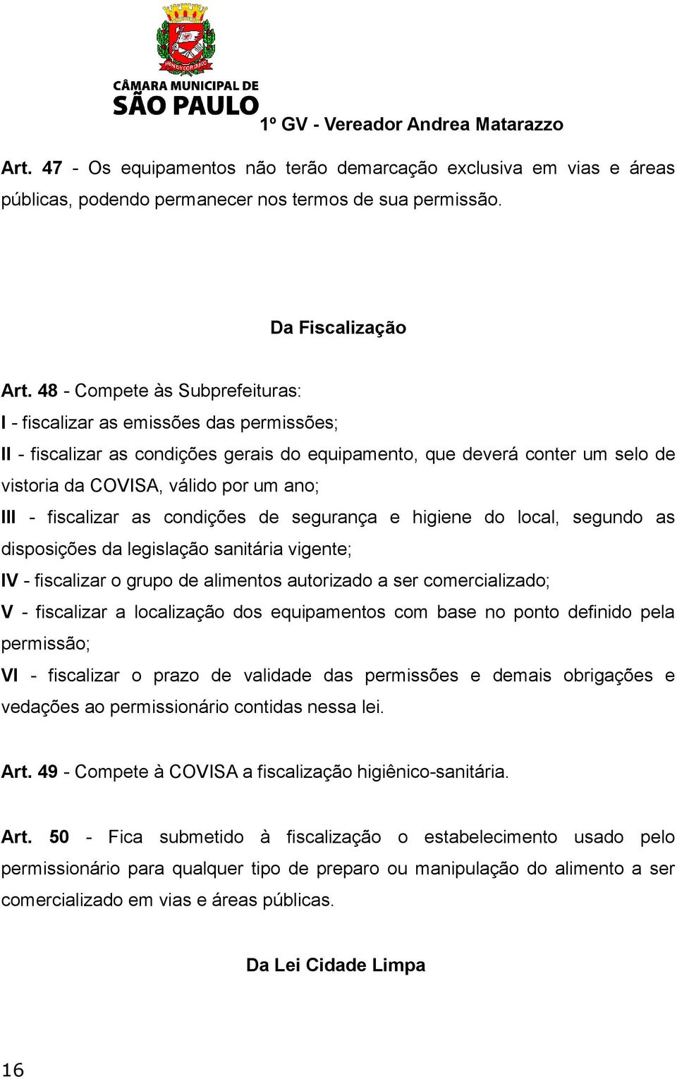 - fiscalizar as condições de segurança e higiene do local, segundo as disposições da legislação sanitária vigente; IV - fiscalizar o grupo de alimentos autorizado a ser comercializado; V - fiscalizar