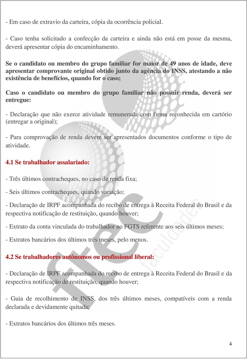 caso; Caso o candidato ou membro do grupo familiar não possuir renda, deverá ser entregue: - Declaração que não exerce atividade remunerada com firma reconhecida em cartório (entregar a original); -