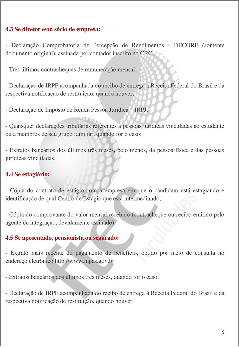 vinculadas ao estudante ou a membros de seu grupo familiar, quando for o caso; - Extratos bancários dos últimos três meses, pelo menos, da pessoa física e das pessoas jurídicas vinculadas. 4.