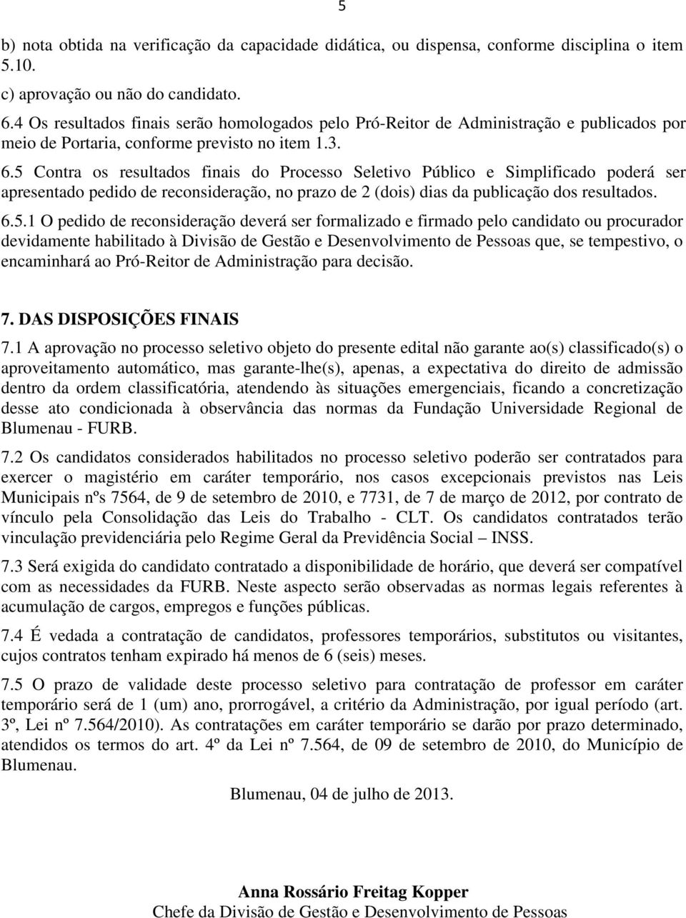 5 Contra os resultados finais do Processo Seletivo Público e Simplificado poderá ser apresentado pedido de reconsideração, no prazo de 2 (dois) dias da publicação dos resultados. 6.5.1 O pedido de