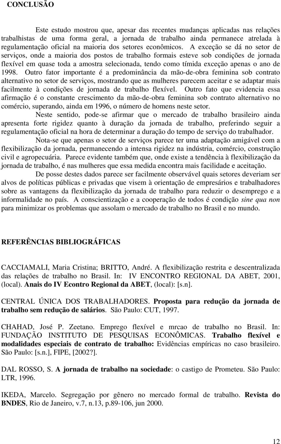 A exceção se dá no setor de serviços, onde a maioria dos postos de trabalho formais esteve sob condições de jornada flexível em quase toda a amostra selecionada, tendo como tímida exceção apenas o