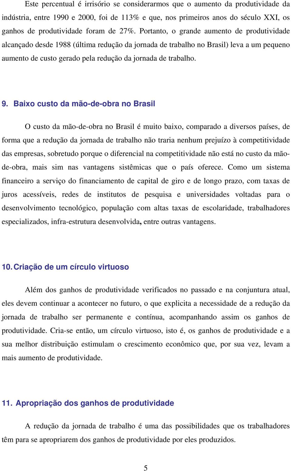 9. Baixo custo da mão-de-obra no Brasil O custo da mão-de-obra no Brasil é muito baixo, comparado a diversos países, de forma que a redução da jornada de trabalho não traria nenhum prejuízo à