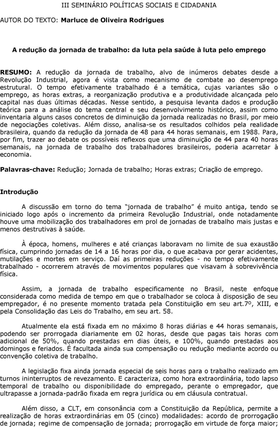 O tempo efetivamente trabalhado é a temática, cujas variantes são o emprego, as horas extras, a reorganização produtiva e a produtividade alcançada pelo capital nas duas últimas décadas.