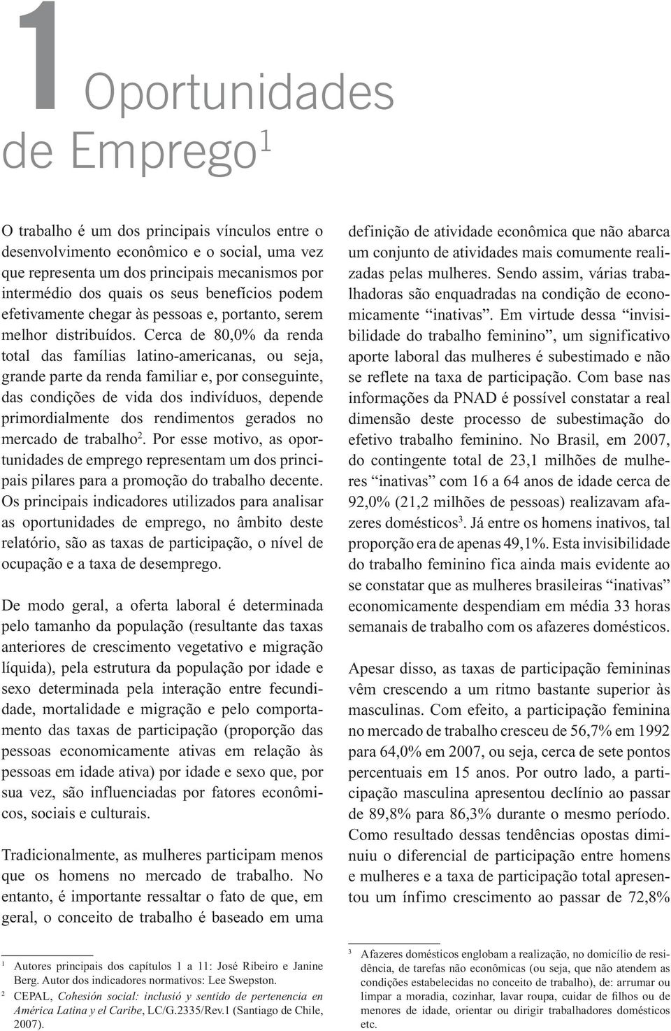 Cerca de 80,0% da renda total das famílias latino-americanas, ou seja, grande parte da renda familiar e, por conseguinte, das condições de vida dos indivíduos, depende primordialmente dos rendimentos