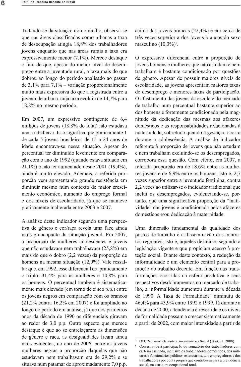 Merece destaque o fato de que, apesar do menor nível de desemprego entre a juventude rural, a taxa mais do que dobrou ao longo do período analisado ao passar de 3,1% para 7,1% variação