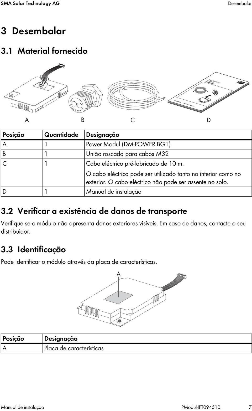 O cabo eléctrico não pode ser assente no solo. D 1 Manual de instalação 3.