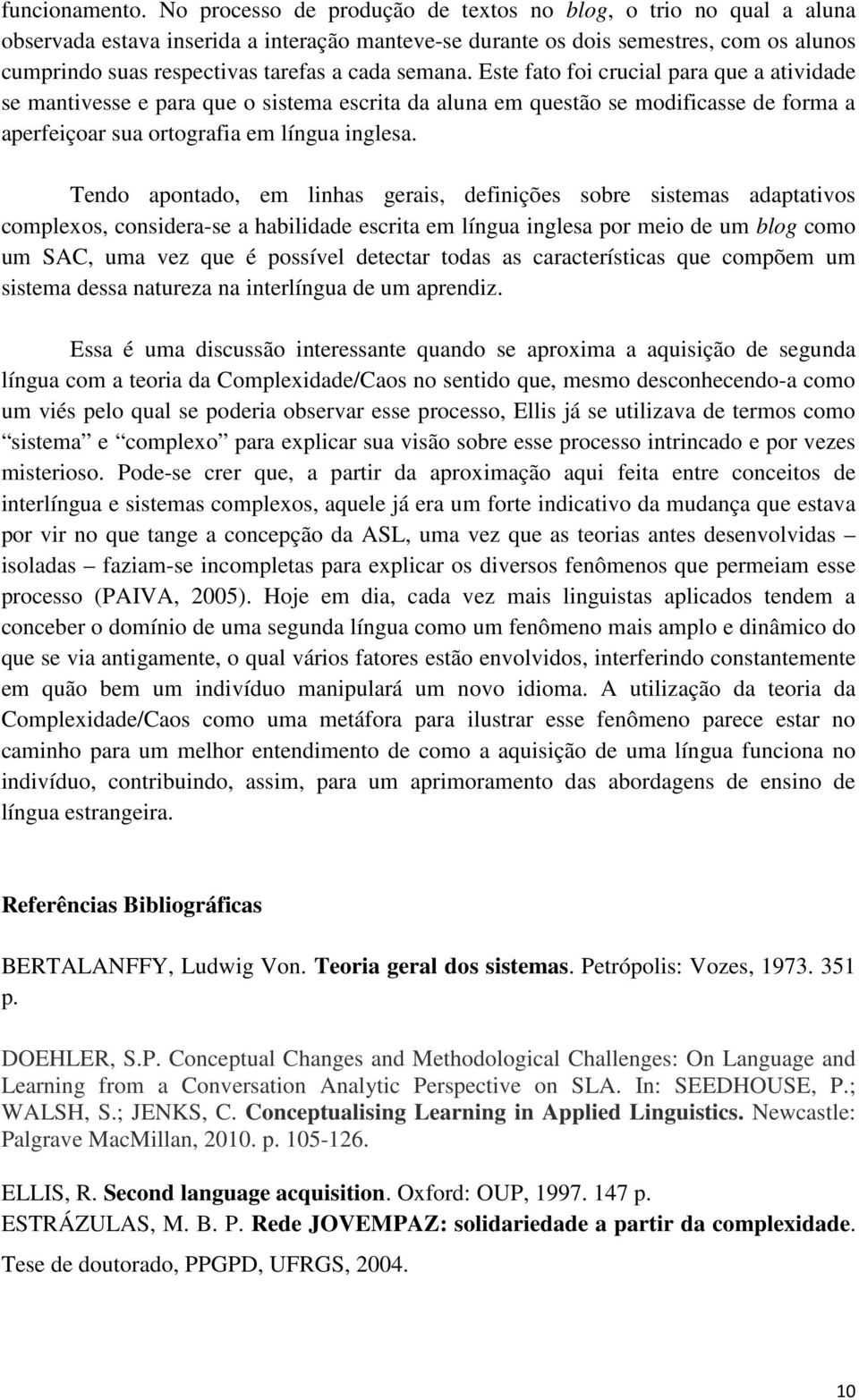 semana. Este fato foi crucial para que a atividade se mantivesse e para que o sistema escrita da aluna em questão se modificasse de forma a aperfeiçoar sua ortografia em língua inglesa.