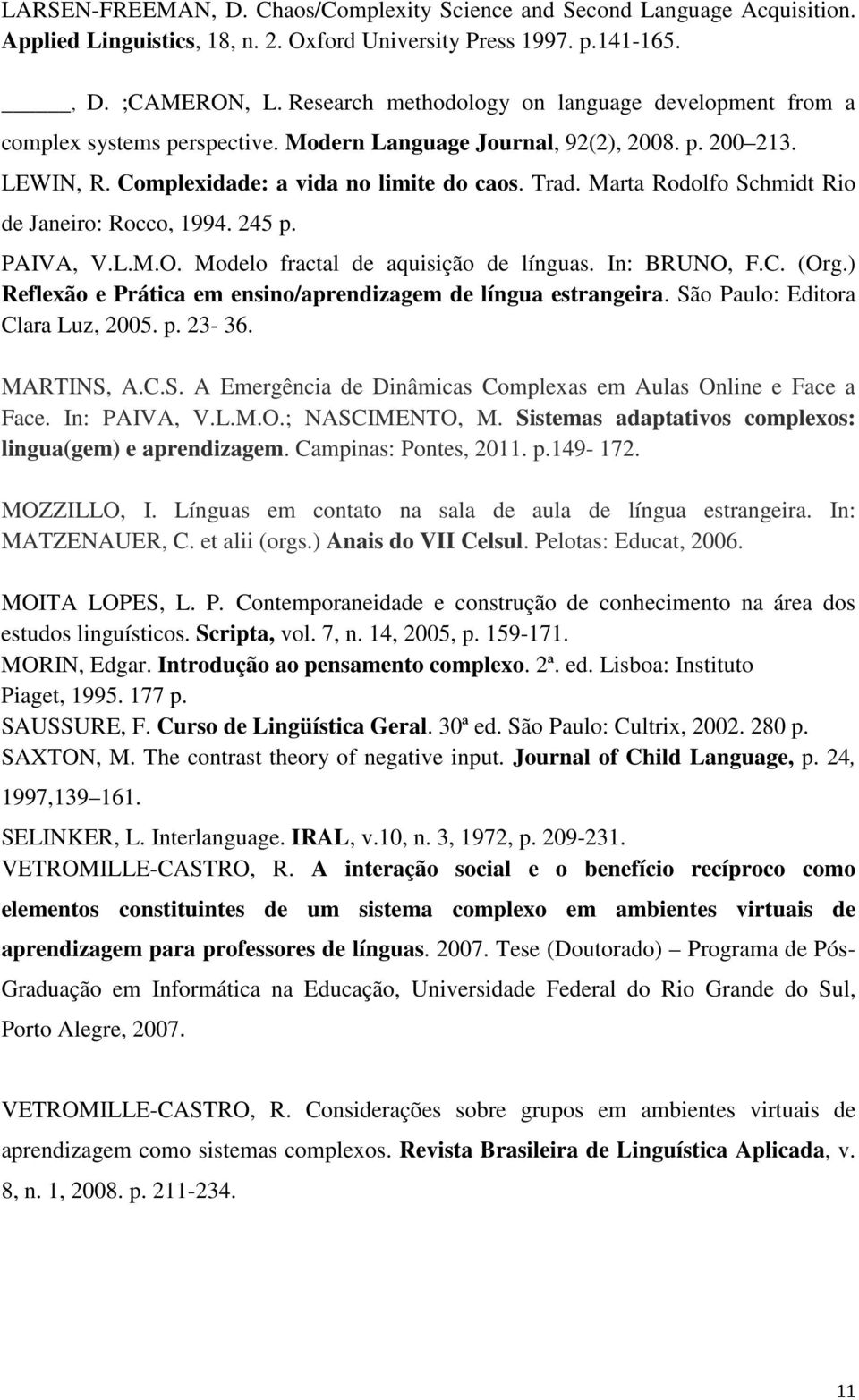 Marta Rodolfo Schmidt Rio de Janeiro: Rocco, 1994. 245 p. PAIVA, V.L.M.O. Modelo fractal de aquisição de línguas. In: BRUNO, F.C. (Org.