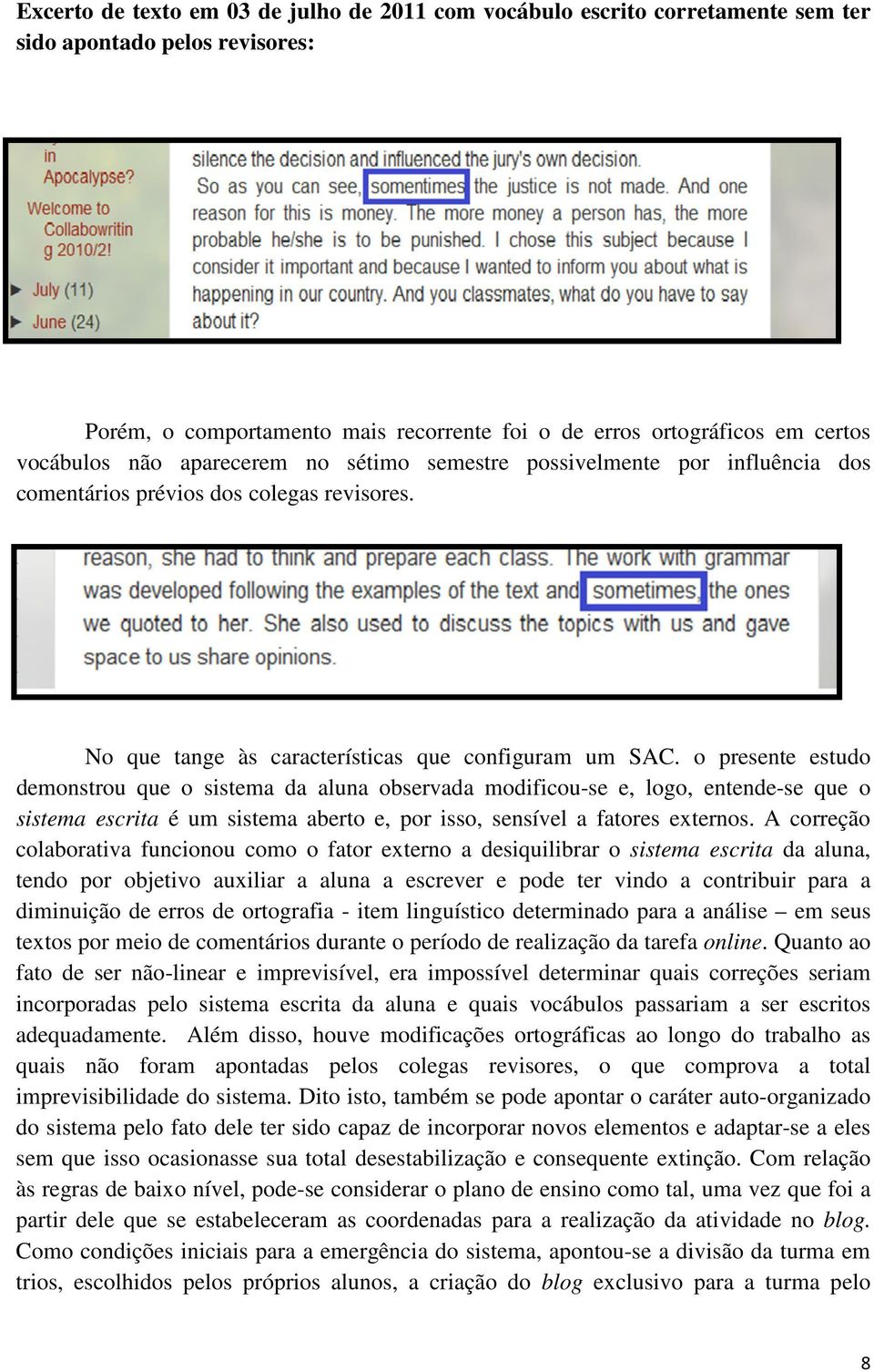 o presente estudo demonstrou que o sistema da aluna observada modificou-se e, logo, entende-se que o sistema escrita é um sistema aberto e, por isso, sensível a fatores externos.