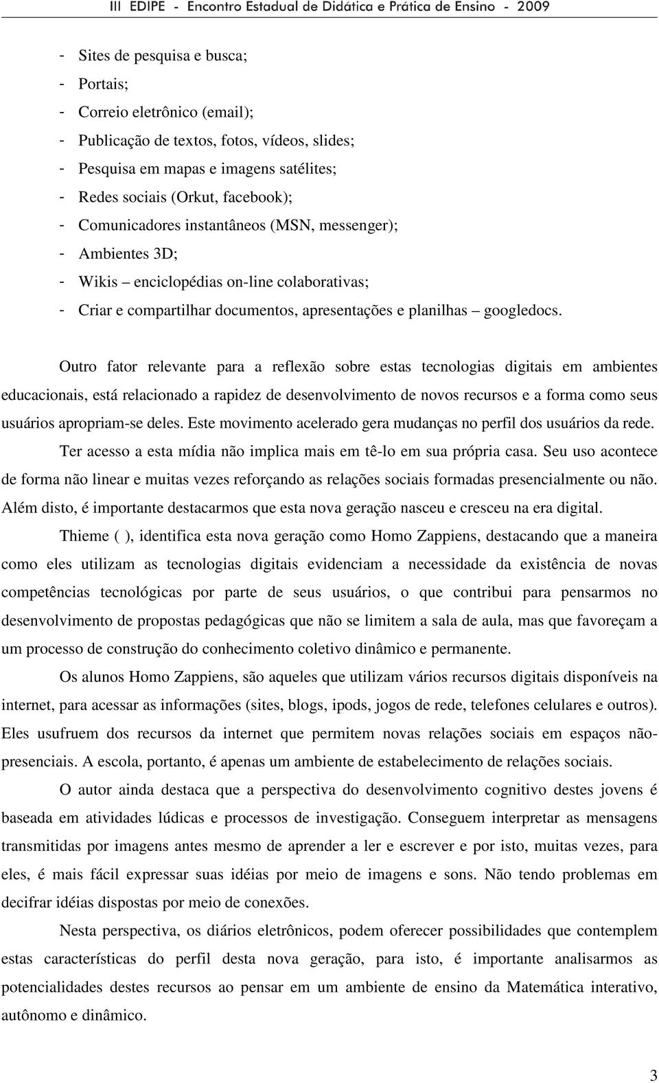 Outro fator relevante para a reflexão sobre estas tecnologias digitais em ambientes educacionais, está relacionado a rapidez de desenvolvimento de novos recursos e a forma como seus usuários