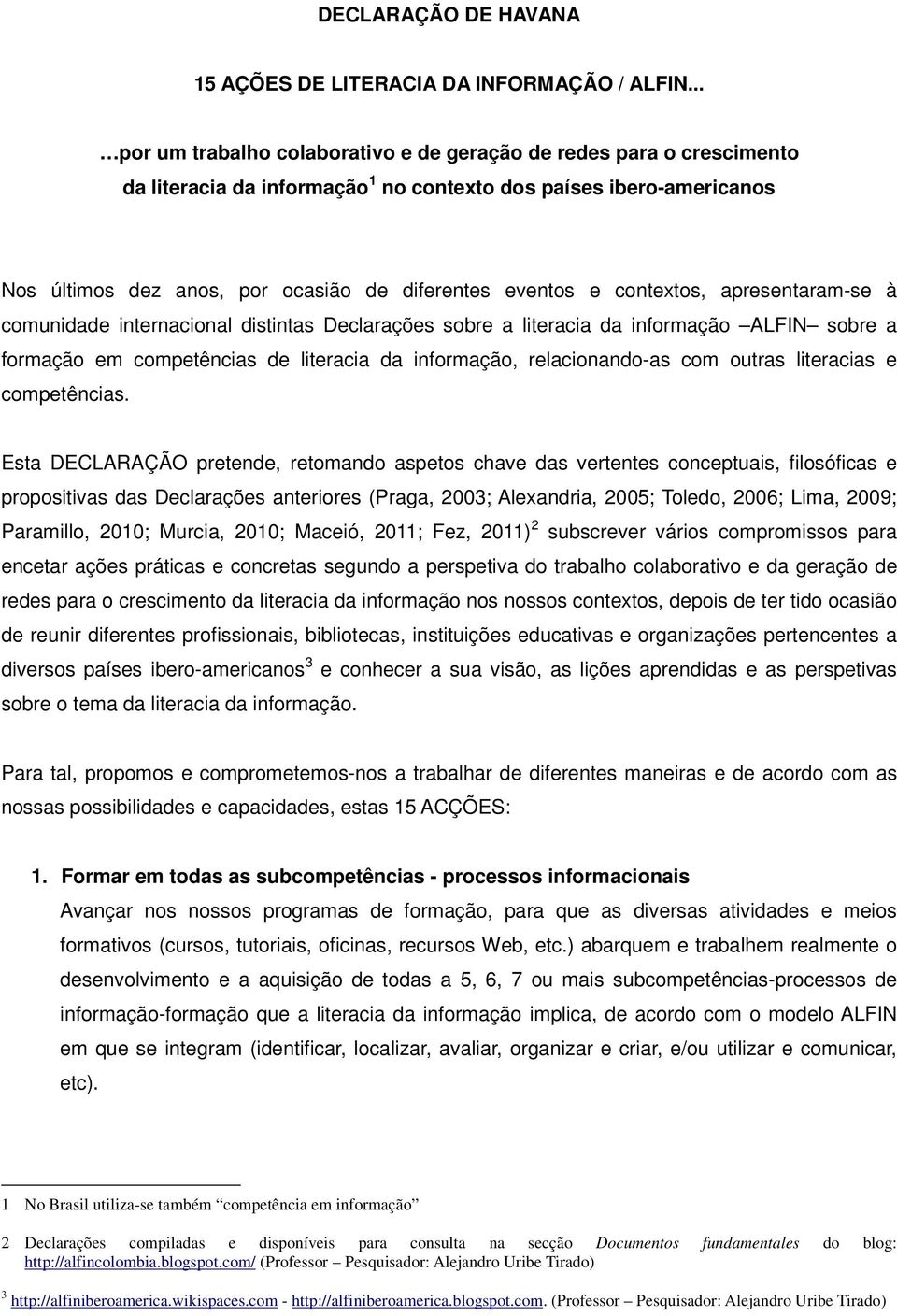 contextos, apresentaram-se à comunidade internacional distintas Declarações sobre a literacia da informação ALFIN sobre a formação em competências de literacia da informação, relacionando-as com