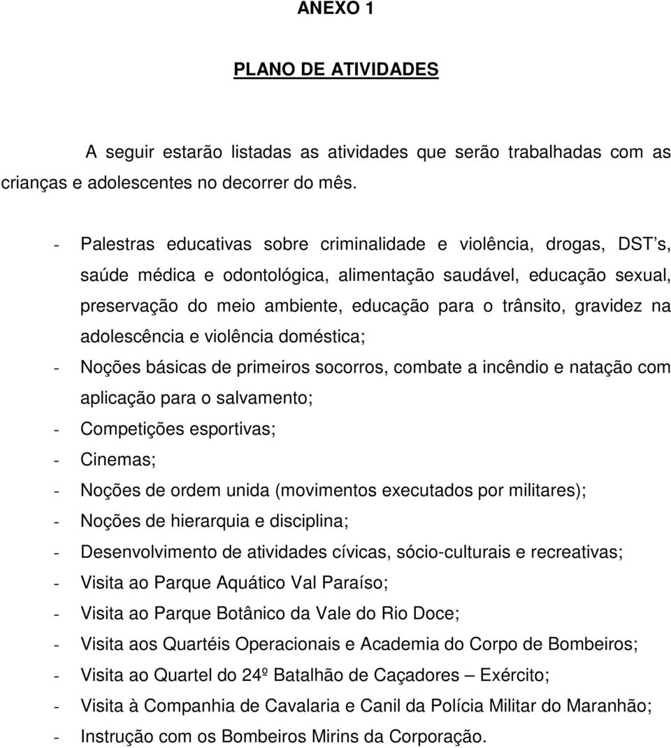 gravidez na adolescência e violência doméstica; - Noções básicas de primeiros socorros, combate a incêndio e natação com aplicação para o salvamento; - Competições esportivas; - Cinemas; - Noções de