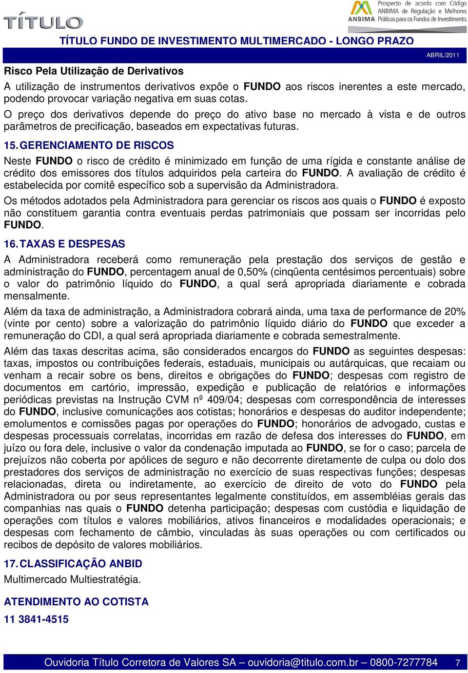 GERENCIAMENTO DE RISCOS Neste FUNDO o risco de crédito é minimizado em função de uma rígida e constante análise de crédito dos emissores dos títulos adquiridos pela carteira do FUNDO.