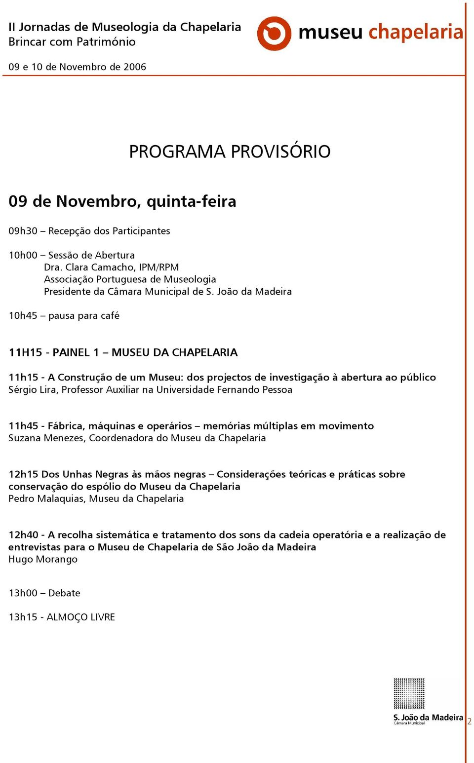 João da Madeira 10h45 pausa para café 11H15 - PAINEL 1 MUSEU DA CHAPELARIA 11h15 - A Construção de um Museu: dos projectos de investigação à abertura ao público Sérgio Lira, Professor Auxiliar na