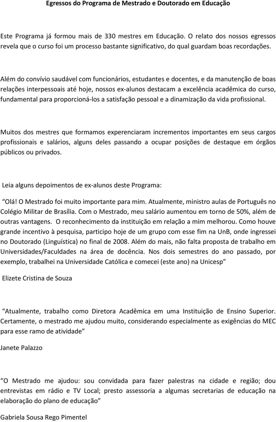 Além do convívio saudável com funcionários, estudantes e docentes, e da manutenção de boas relações interpessoais até hoje, nossos ex-alunos destacam a excelência acadêmica do curso, fundamental para