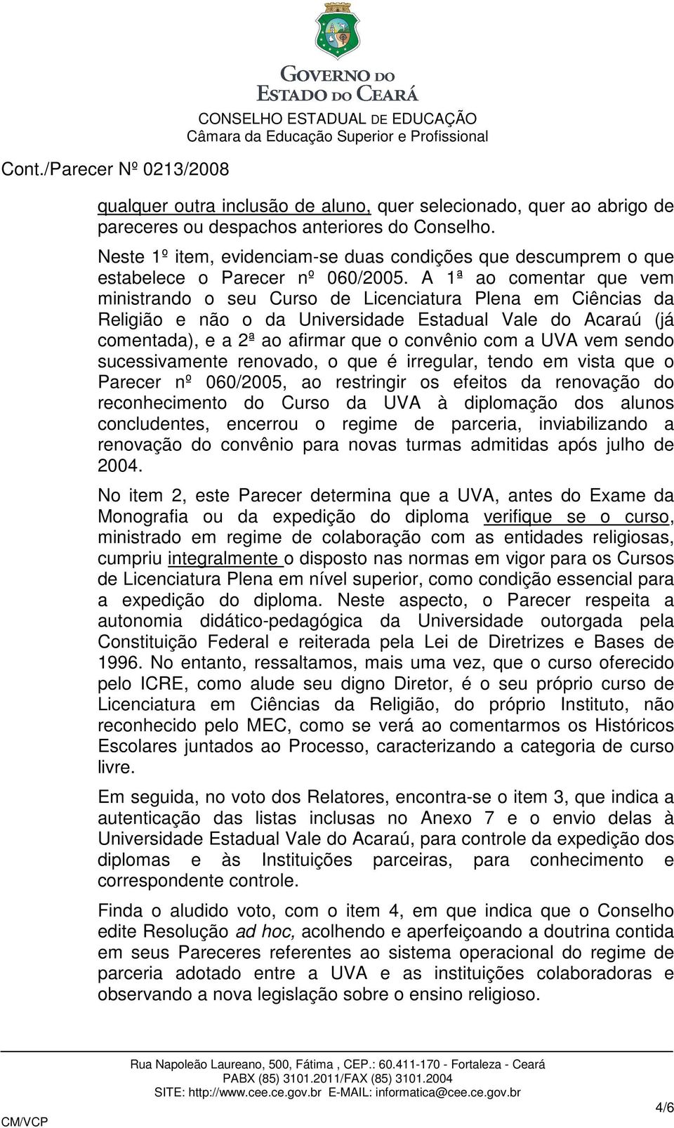 A 1ª ao comentar que vem ministrando o seu Curso de Licenciatura Plena em Ciências da Religião e não o da Universidade Estadual Vale do Acaraú (já comentada), e a 2ª ao afirmar que o convênio com a