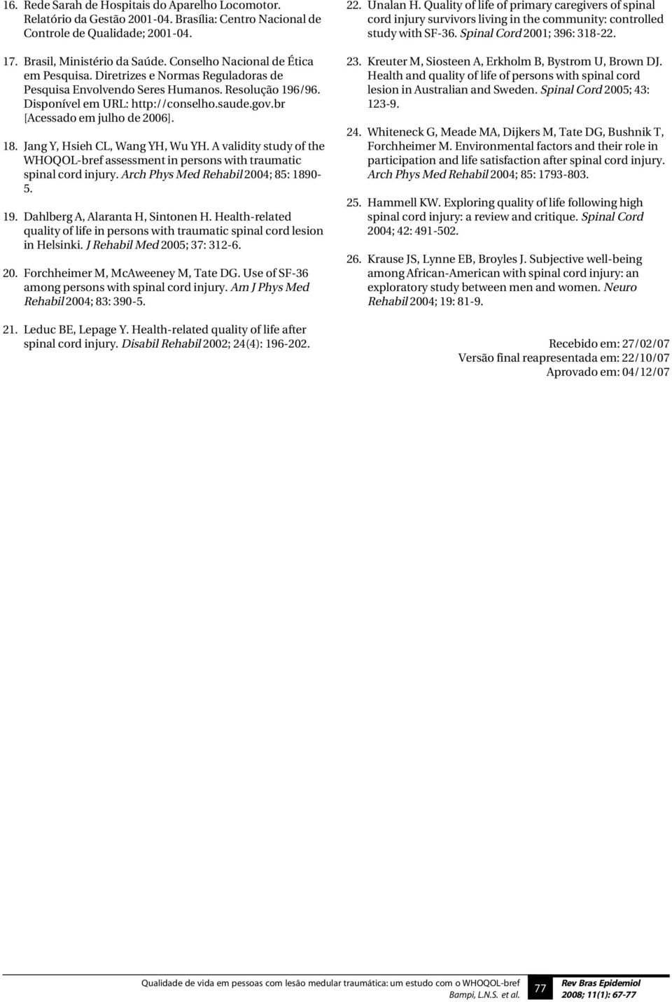 br [Acessado em julho de 2006]. 18. Jang Y, Hsieh CL, Wang YH, Wu YH. A validity study of the WHOQOL-bref assessment in persons with traumatic spinal cord injury.