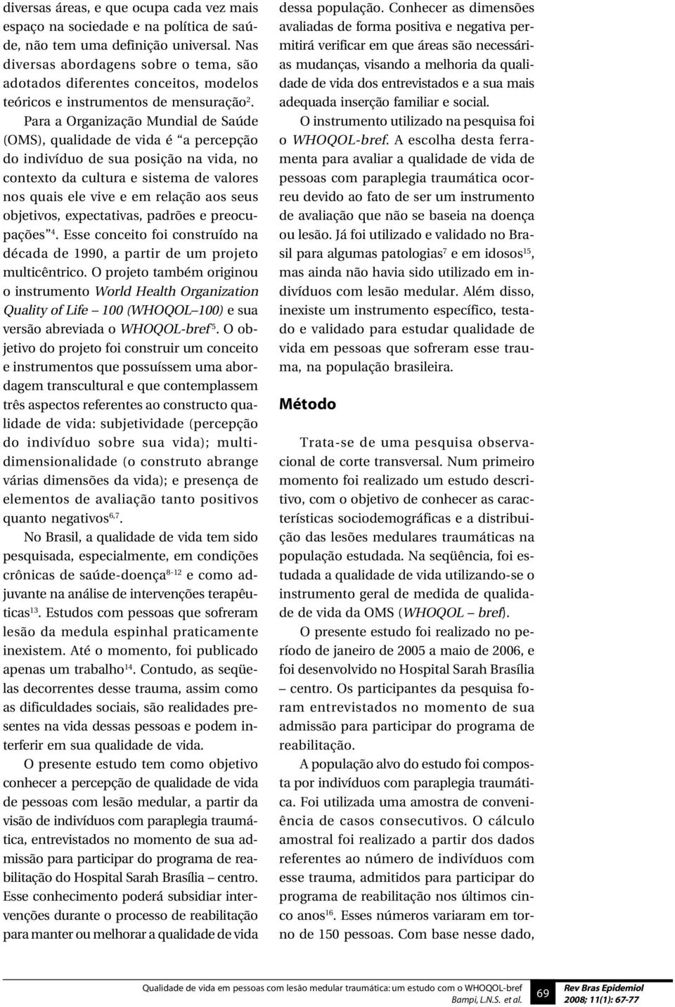 Para a Organização Mundial de Saúde (OMS), qualidade de vida é a percepção do indivíduo de sua posição na vida, no contexto da cultura e sistema de valores nos quais ele vive e em relação aos seus